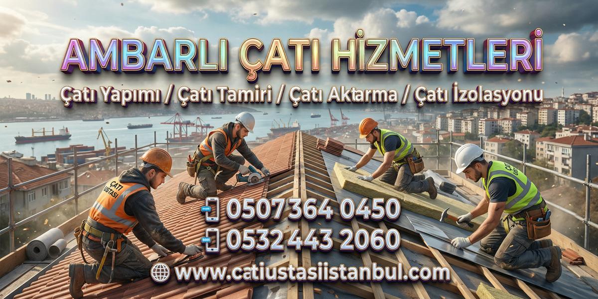 AMBARLI DENEYİMLİ ÇATI USTALARI MÜKEMMEL EKİPLER