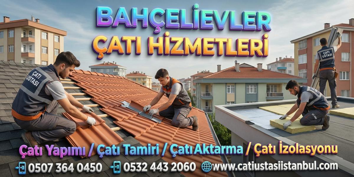 BAHÇELİEVLER ÇATI USTASI SERVİSİ