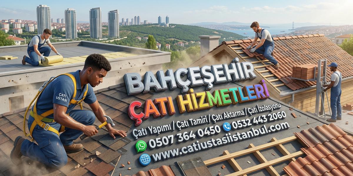 BAHÇEŞEHİR ÇATI USTASI SERVİSİ
