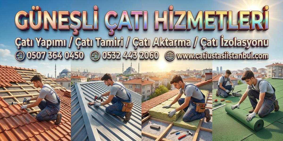 GÜNEŞLİ GÜÇLÜ ÇATI USTASI USTA EKİP TEKNİK ÇÖZÜM