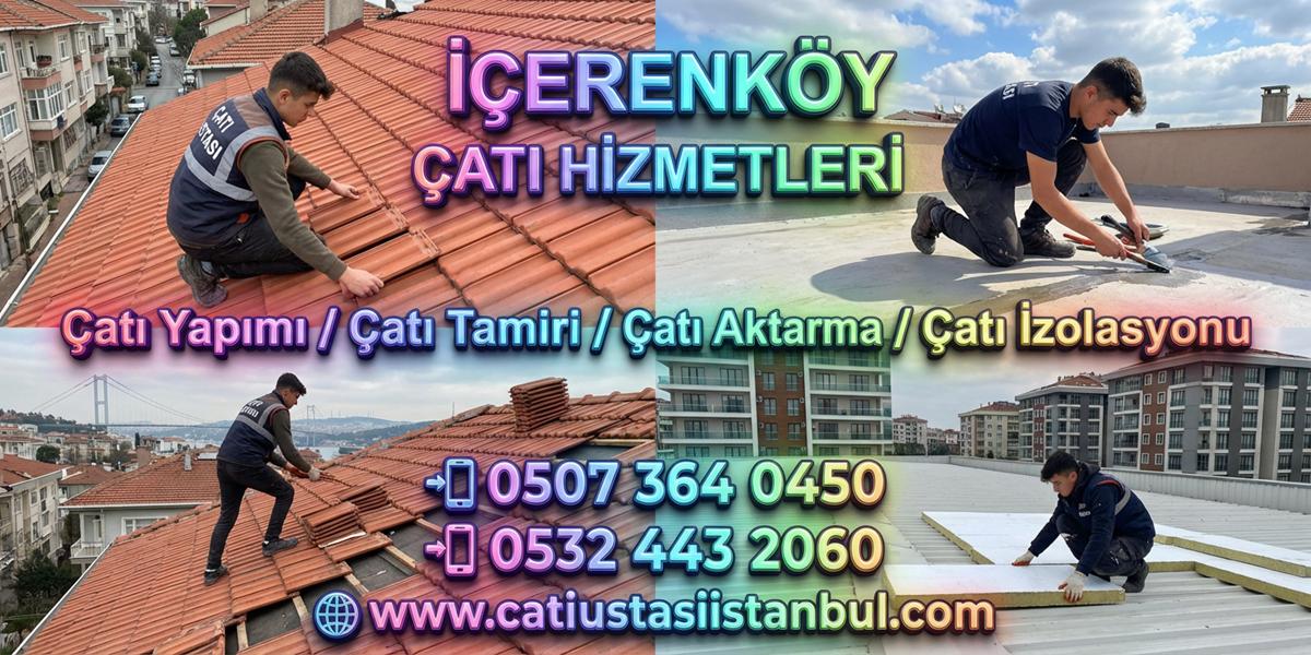 İÇERENKÖY ÜSTÜN ÇATI USTASI YETKİN TAMİRCİ SERVİSİ