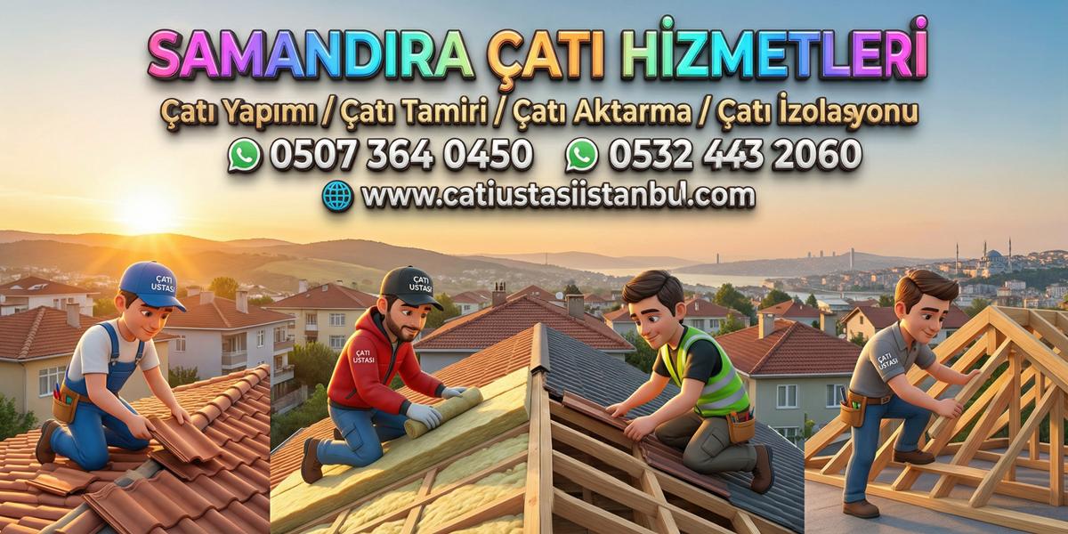 SAMANDIRA ETKİLİ ÇATI USTASI MAKSİMUM SERVİSLERİ